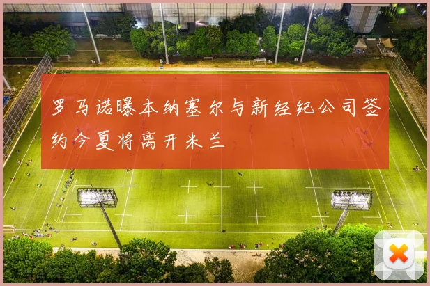 罗马诺曝本纳塞尔与新经纪公司签约今夏将离开米兰