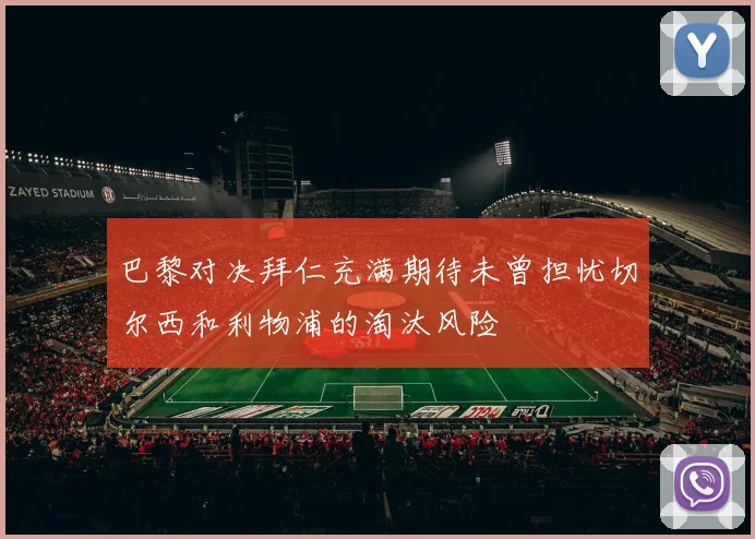 巴黎对决拜仁充满期待未曾担忧切尔西和利物浦的淘汰风险