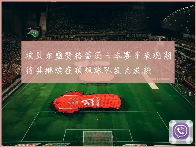埃贝尔盛赞格雷茨卡本赛季表现期待其继续在顶级球队发光发热