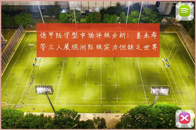 德甲防守型中场评级分析：基米希等三人展现洲际级实力但缺乏世界级球员