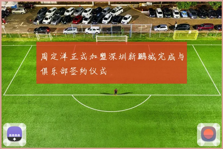 周定洋正式加盟深圳新鹏城完成与俱乐部签约仪式