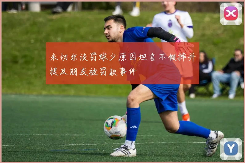 米切尔谈罚球少原因坦言不假摔并提及朋友被罚款事件