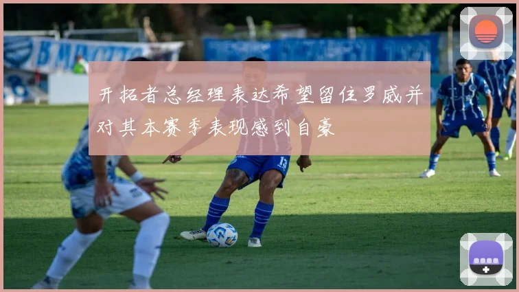 开拓者总经理表达希望留住罗威并对其本赛季表现感到自豪