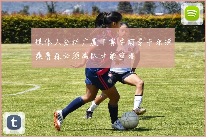 媒体人分析广厦下赛季前景卡尔顿桑普森必须离队才能重建