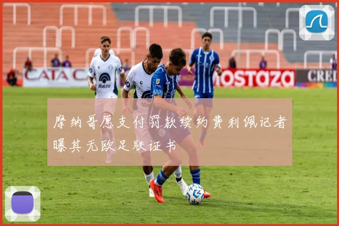 摩纳哥愿支付罚款续约费利佩记者曝其无欧足联证书