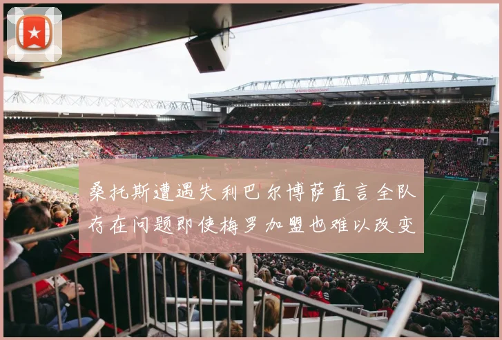 桑托斯遭遇失利巴尔博萨直言全队存在问题即使梅罗加盟也难以改变