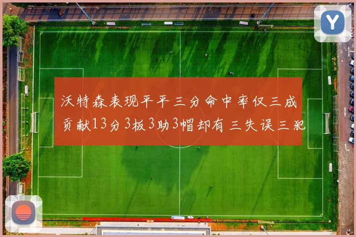 沃特森表现平平三分命中率仅三成贡献13分3板3助3帽却有三失误三犯规