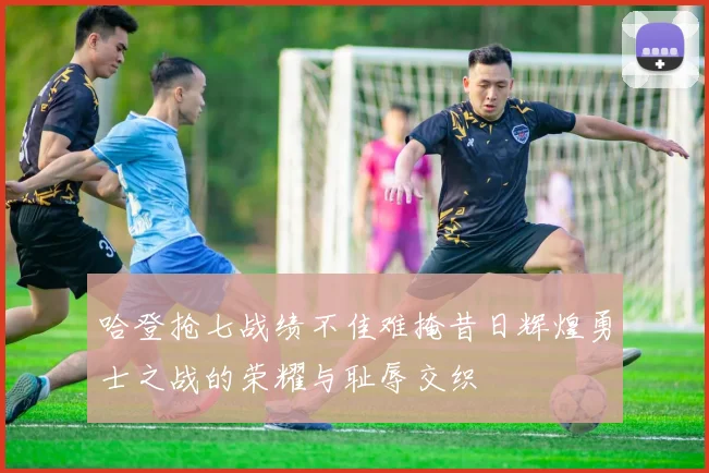 哈登抢七战绩不佳难掩昔日辉煌勇士之战的荣耀与耻辱交织