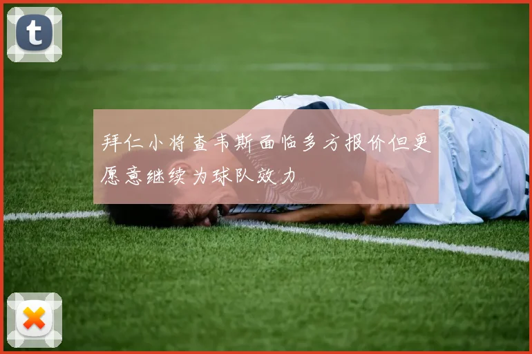 拜仁小将查韦斯面临多方报价但更愿意继续为球队效力