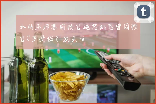 加纳巫师赛前扬言施咒凯恩曾因预言C罗受伤引发关注