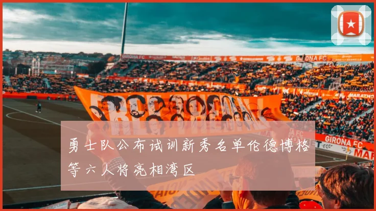 勇士队公布试训新秀名单伦德博格等六人将亮相湾区