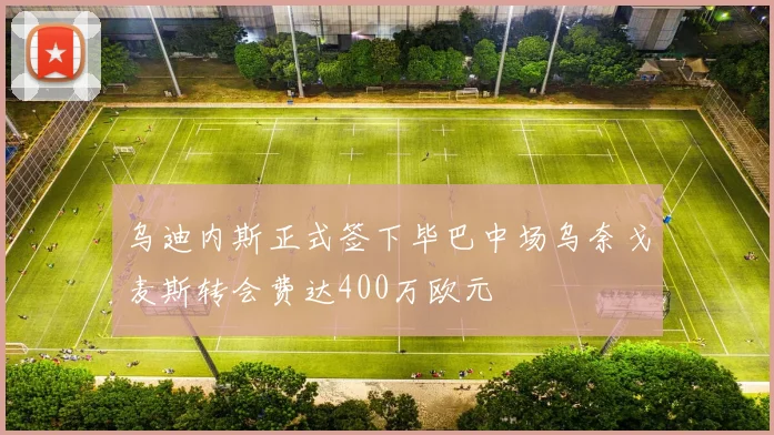 乌迪内斯正式签下毕巴中场乌奈戈麦斯转会费达400万欧元